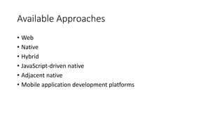 • Web
• Native
• Hybrid
• JavaScript-driven native
• Adjacent native
• Mobile application development platforms
Available Approaches
 