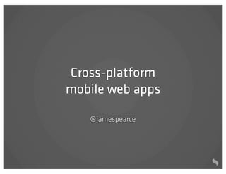 Cross-platform
mobile web apps

   @ jamespearce
 