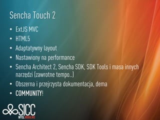 Sencha Touch 2
ExtJS MVC
HTML5
Adaptatywny layout
Nastawiony na performance
Sencha Architect 2, Sencha SDK, SDK Tools i ma...