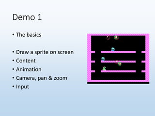 Demo 1
• The basics
• Draw a sprite on screen
• Content
• Animation
• Camera, pan & zoom
• Input
 