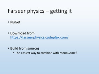 Farseer physics – getting it
• NuGet
• Download from
https://farseerphysics.codeplex.com/
• Build from sources
• The easiest way to combine with MonoGame?
 