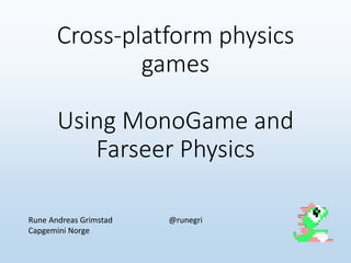 Cross-platform physics
games
Using MonoGame and
Farseer Physics
Rune Andreas Grimstad @runegri
Capgemini Norge
 