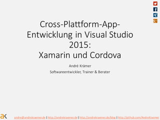 Cross-Plattform-App-
Entwicklung	in	Visual	Studio	
2015:	
Xamarin und	Cordova
André	Krämer
Softwareentwickler,	Trainer	&	Berater
andre@andrekraemer.de|	http://andrekraemer.de|	http://andrekraemer.de/blog |	http://github.com/AndreKraemer
 