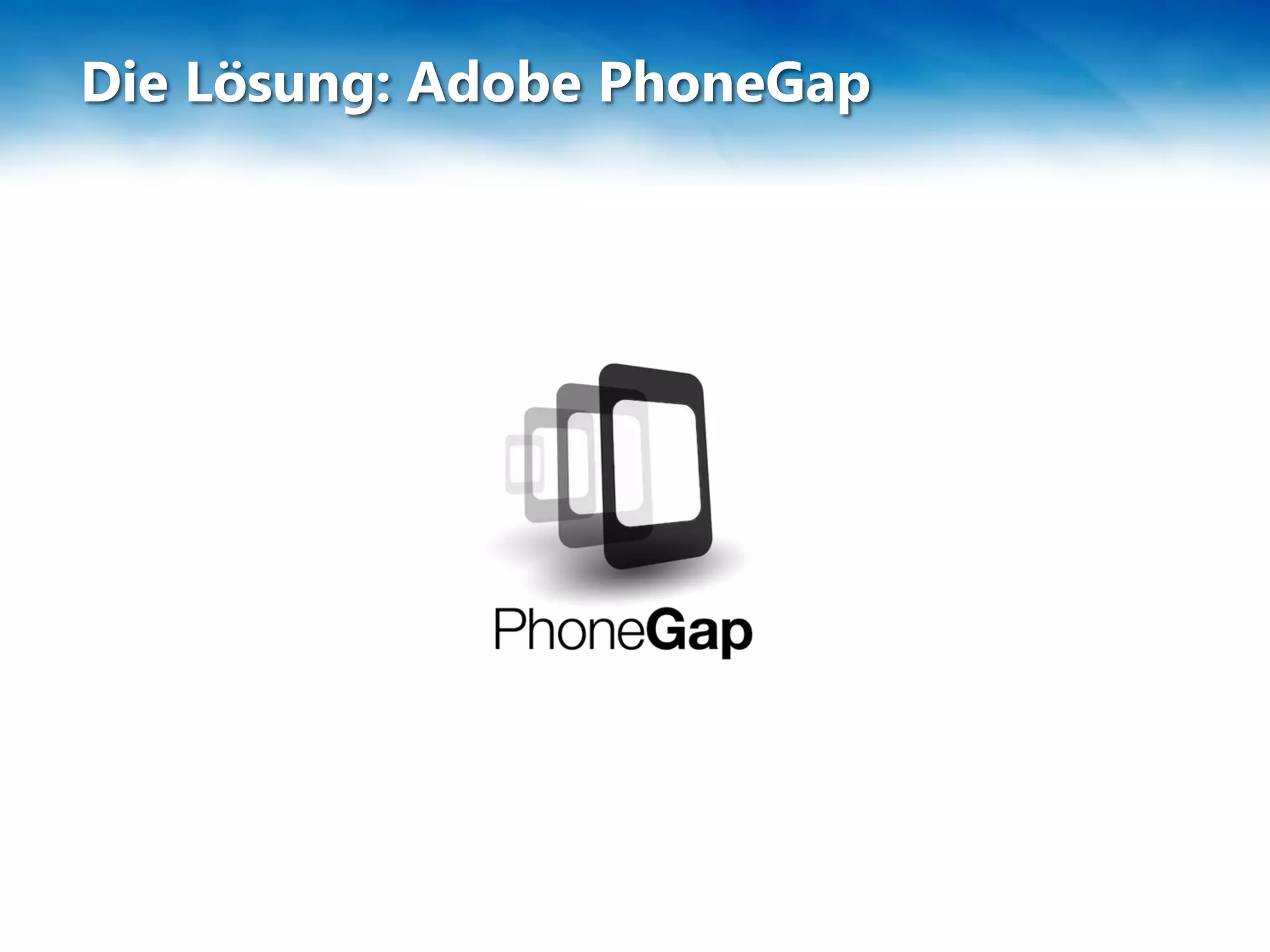 Die Lösung: Adobe PhoneGap
 