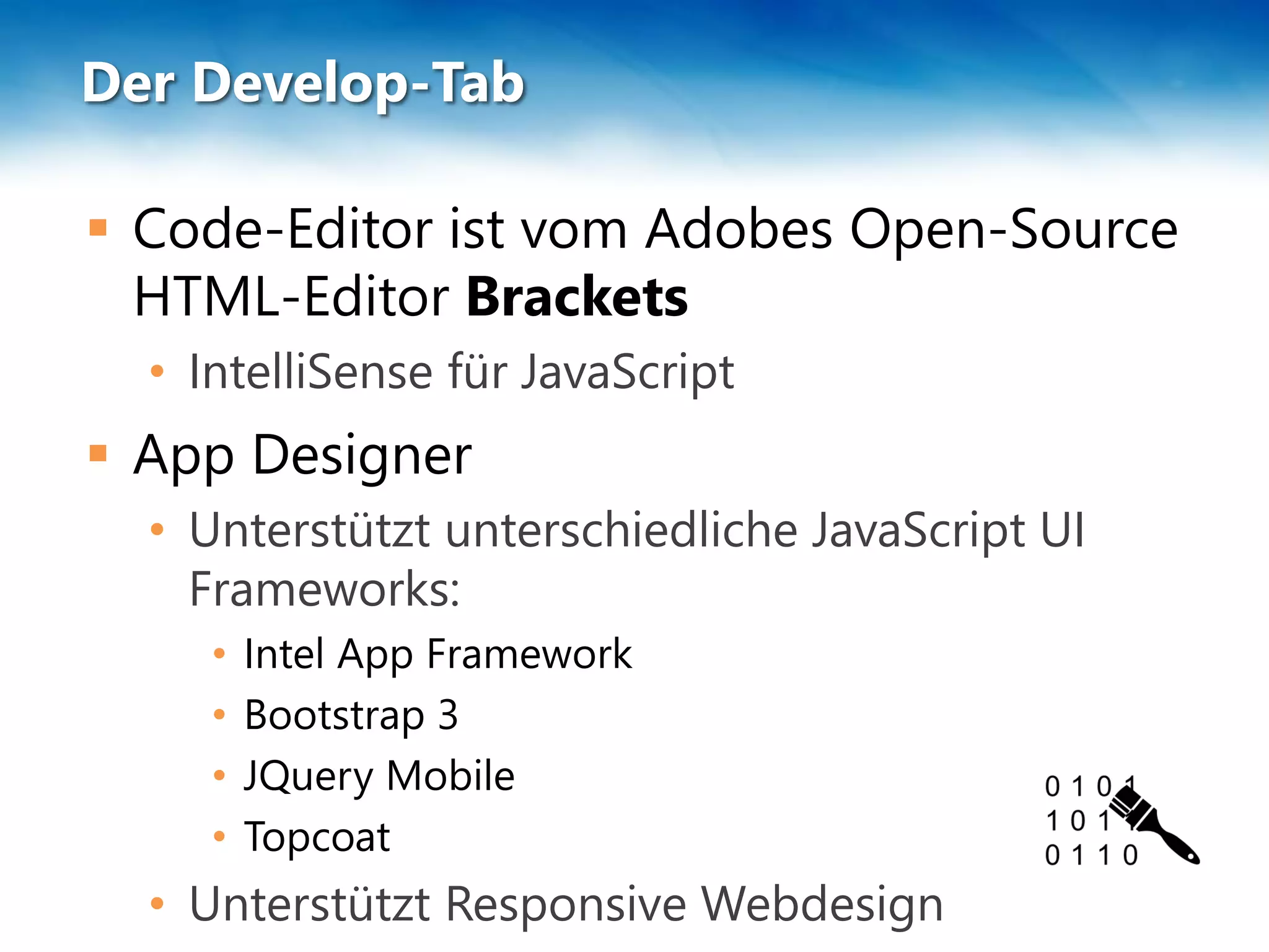 Der Develop-Tab
 Code-Editor ist vom Adobes Open-Source
HTML-Editor Brackets
• IntelliSense für JavaScript
 App Designer
• Unterstützt unterschiedliche JavaScript UI
Frameworks:
• Intel App Framework
• Bootstrap 3
• JQuery Mobile
• Topcoat
• Unterstützt Responsive Webdesign
 