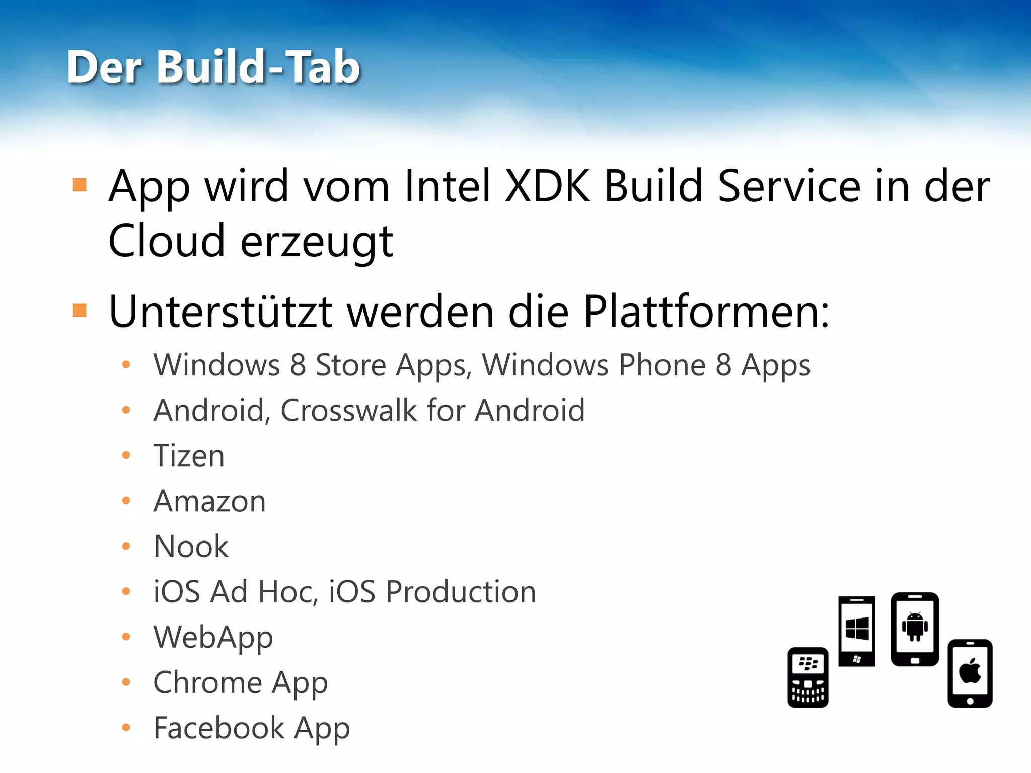 Der Build-Tab
 App wird vom Intel XDK Build Service in der
Cloud erzeugt
 Unterstützt werden die Plattformen:
• Windows 8 Store Apps, Windows Phone 8 Apps
• Android, Crosswalk for Android
• Tizen
• Amazon
• Nook
• iOS Ad Hoc, iOS Production
• WebApp
• Chrome App
• Facebook App
 