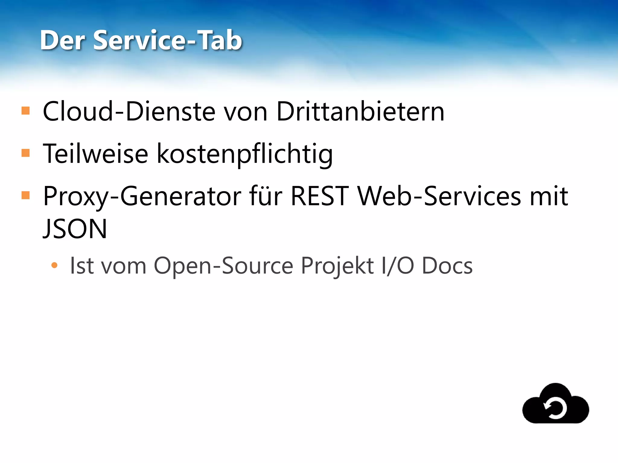 Der Service-Tab
 Cloud-Dienste von Drittanbietern
 Teilweise kostenpflichtig
 Proxy-Generator für REST Web-Services mit
JSON
• Ist vom Open-Source Projekt I/O Docs
 
