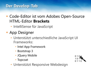 Der Develop-Tab
 Code-Editor ist vom Adobes Open-Source
HTML-Editor Brackets
• IntelliSense für JavaScript
 App Designer
• Unterstützt unterschiedliche JavaScript UI
Frameworks:
• Intel App Framework
• Bootstrap 3
• JQuery Mobile
• Topcoat
• Unterstützt Responsive Webdesign
 