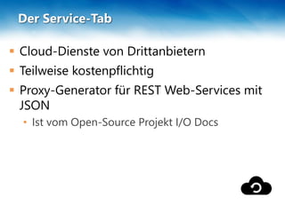 Der Service-Tab
 Cloud-Dienste von Drittanbietern
 Teilweise kostenpflichtig
 Proxy-Generator für REST Web-Services mit
JSON
• Ist vom Open-Source Projekt I/O Docs
 