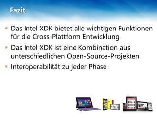 Fazit
 Das Intel XDK bietet alle wichtigen Funktionen
für die Cross-Plattform Entwicklung
 Das Intel XDK ist eine Kombination aus
unterschiedlichen Open-Source-Projekten
 Interoperabilität zu jeder Phase
 