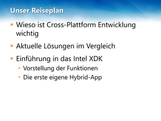 Unser Reiseplan
 Wieso ist Cross-Plattform Entwicklung
wichtig
 Aktuelle Lösungen im Vergleich
 Einführung in das Intel XDK
• Vorstellung der Funktionen
• Die erste eigene Hybrid-App
 