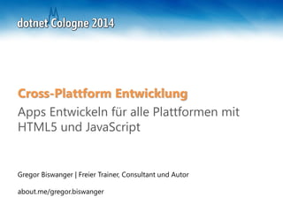 Gregor Biswanger | Freier Trainer, Consultant und Autor
about.me/gregor.biswanger
Cross-Plattform Entwicklung
Apps Entwickeln für alle Plattformen mit
HTML5 und JavaScript
 