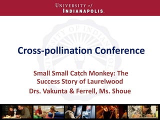 Cross-pollination Conference
Small Small Catch Monkey: The
Success Story of Laurelwood
Drs. Vakunta & Ferrell, Ms. Shoue
 