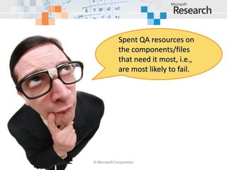 Spent QA resources on
              the components/files
              that need it most, i.e.,
              are most likely to fail.




© Microsoft Corporation
 