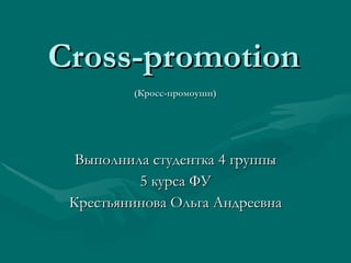 Cross-promotion  (Кросс-промоушн)   Выполнила студентка 4 группы 5 курса ФУ Крестьянинова Ольга Андреевна 