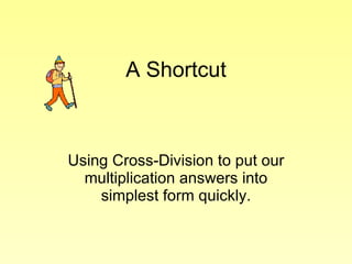 A Shortcut Using Cross-Division to put our multiplication answers into simplest form quickly. 