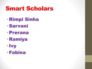 Smart Scholars
• Rimpi Sinha
• Sarvani
• Prerana
• Ramiya
• Ivy
• Fabina
 