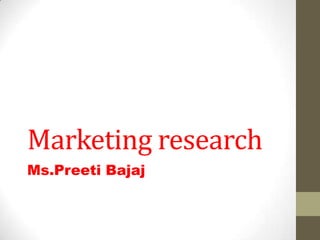 Marketing research
Ms.Preeti Bajaj
 