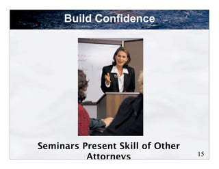 Build Confidence




Seminars Present Skill of Other
                                  15
          Attorneys
 