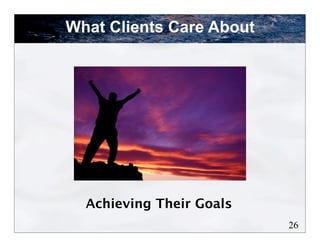 What Clients Care About




  Achieving Their Goals
                          26
 
