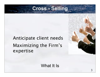 Cross - Selling




Anticipate client needs
Maximizing the Firm’s
expertise


            What It Is
                          3
 