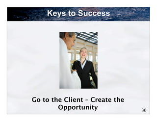 Keys to Success




Go to the Client – Create the
        Opportunity             30
 