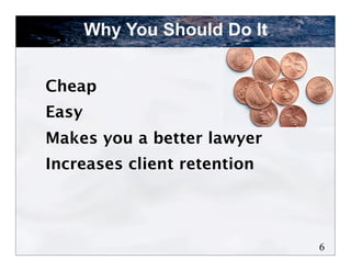 Why You Should Do It


Cheap
Easy
Makes you a better lawyer
Increases client retention




                              6
 