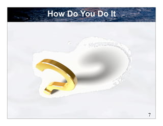 How Do You Do It




                   7
 