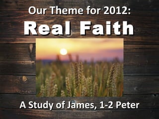 Our Theme for 2012:
Real Faith



A Study of James, 1-2 Peter
 