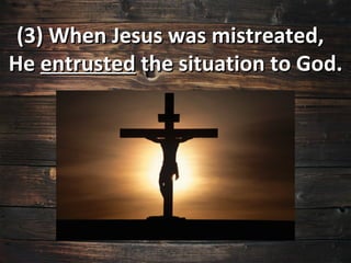 (3) When Jesus was mistreated,
He entrusted the situation to God.
 
