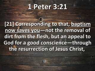 1 Peter 3:21

[21] Corresponding to that, baptism
now saves you—not the removal of
dirt from the flesh, but an appeal to
God for a good conscience—through
  the resurrection of Jesus Christ,
 