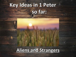 Key Ideas in 1 Peter
         so far:




  Aliens and Strangers
 