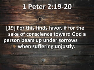 1 Peter 2:19-20

 [19] For this finds favor, if for the
  sake of conscience toward God a
person bears up under sorrows
      when suffering unjustly.
 