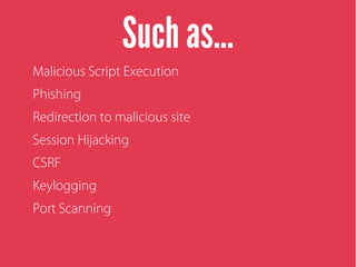 Such as...
Malicious Script Execution
Phishing
Redirection to malicious site
Session Hijacking
CSRF
Keylogging
Port Scanning
 