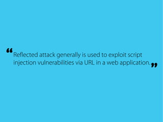 Reflected attack generally is used to exploit script
injection vulnerabilities via URL in a web application.“
”
 