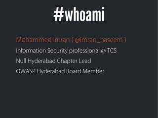 #whoami
Mohammed Imran ( @imran_naseem )
Information Security professional @ TCS
Null Hyderabad Chapter Lead
OWASP Hyderabad Board Member
 