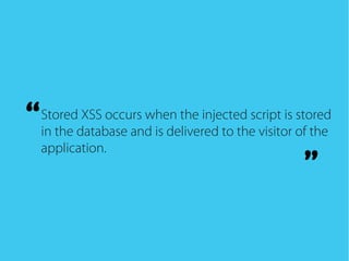 Stored XSS occurs when the injected script is stored
in the database and is delivered to the visitor of the
application.
“
”
 