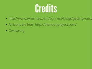 Credits
● http://www.symantec.com/connect/blogs/getting-sassy
● All icons are from http://thenounproject.com/
● Owasp.org
 