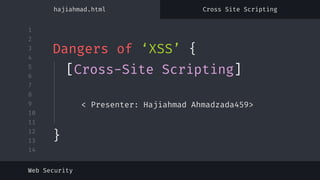 1
2
3
4
5
6
7
8
9
10
11
12
13
14
Dangers of ‘XSS’ {
< Presenter: Hajiahmad Ahmadzada459>
Web Security
[Cross-Site Scripting]
}
hajiahmad.html Cross Site Scripting
 