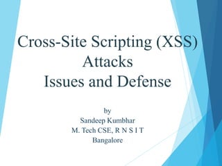 Cross-Site Scripting (XSS)
Attacks
Issues and Defense
by
Sandeep Kumbhar
M. Tech CSE, R N S I T
Bangalore
 