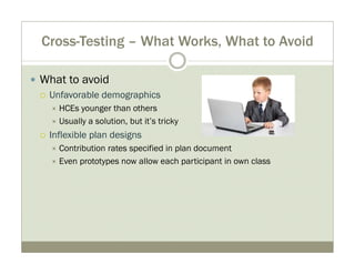 Cross-Testing – What Works, What to Avoid 
y What to avoid 
{ Unfavorable demographics 
Ù HCEs younger than others 
Ù Usua...