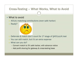 Cross-Testing – What Works, What to Avoid 
y What to avoid 
{ 401(k) matching contributions (even safe harbor) 
{ Really? ...