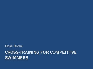 CROSS-TRAINING FOR COMPETITIVE
SWIMMERS
Eloah Rocha
 