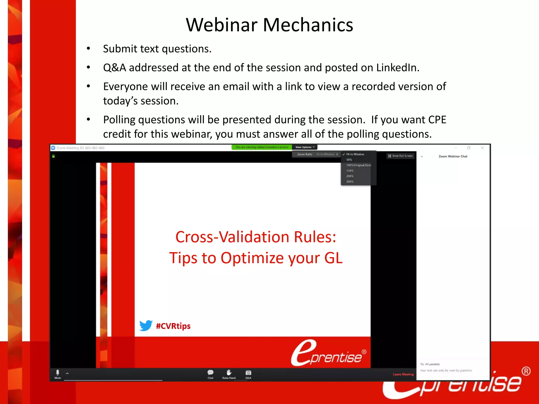 Webinar Mechanics
• Submit text questions.
• Q&A addressed at the end of the session and posted on LinkedIn.
• Everyone will receive an email with a link to view a recorded version of
today’s session.
• Polling questions will be presented during the session. If you want CPE
credit for this webinar, you must answer all of the polling questions.
 
