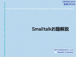 CROSS 2014
言語CROSS

Smalltalkお題解説

2014 SoftUmeYa, LLC
Masashi Umezawa

 