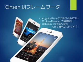 Onsen UIフレームワーク
• AngularJSベースのモバイルアプリ
• Custom Elementsで簡単設計
• OSに応じてUIを切り替え＋
CSSで簡単カスタマイズ
 