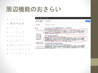 周辺機能のおさらい
• ハイライト
• スニペット
• ソート
• ページング
• サジェスト
• もしかして
• 絞込（カテゴリ）
• シャーディング
• レプリケーション
 