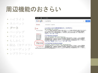 周辺機能のおさらい
• ハイライト
• スニペット
• ソート
• ページング
• サジェスト
• もしかして
• 絞込（カテゴリ）
• シャーディング
• レプリケーション
 